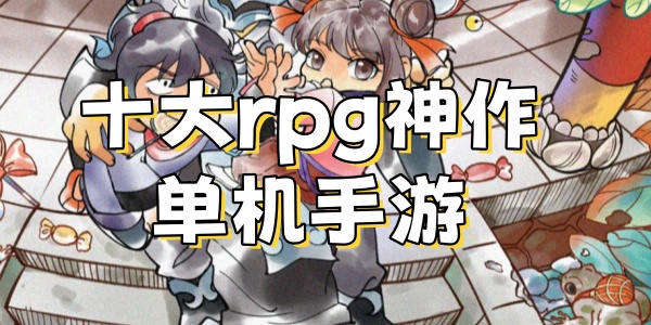十大rpg神作单机手游